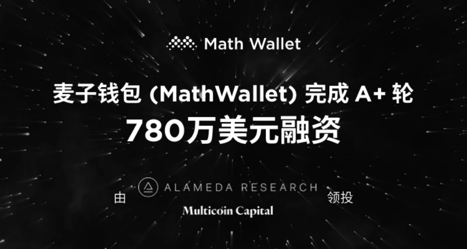 麦子钱包（MathWallet）完成A+轮780万美元融资，由Alameda Research、Multicoin Capital领投