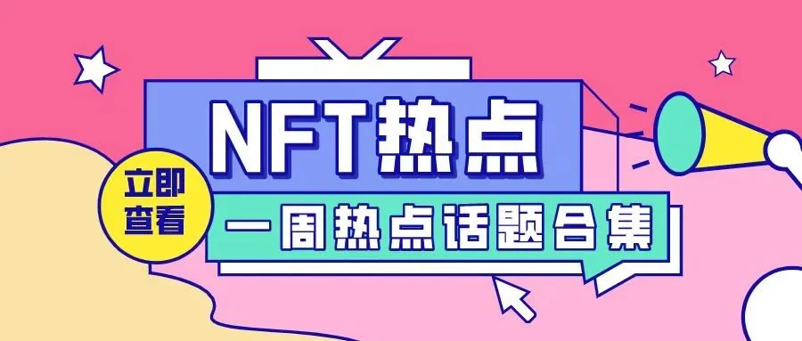 NFT每周要闻：区块链行业不可错过的大事件