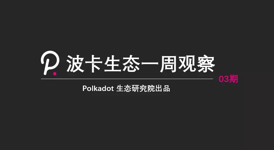 波卡生态又一轮加速即将开启；波卡版本更新为转接桥未雨绸缪波卡丨生态一周观察