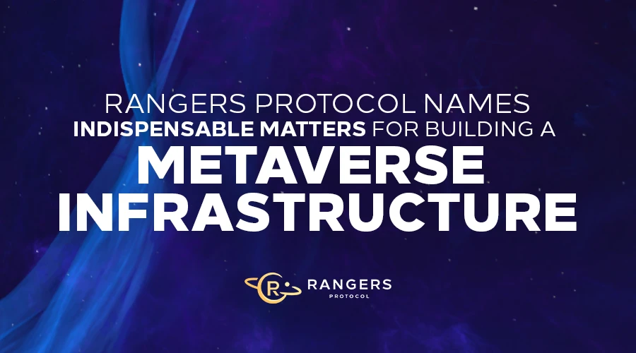 Rangers Protocol：构建Metaverse基础设施，底层架构、用户体验、开发者体验与行业共识缺一不可