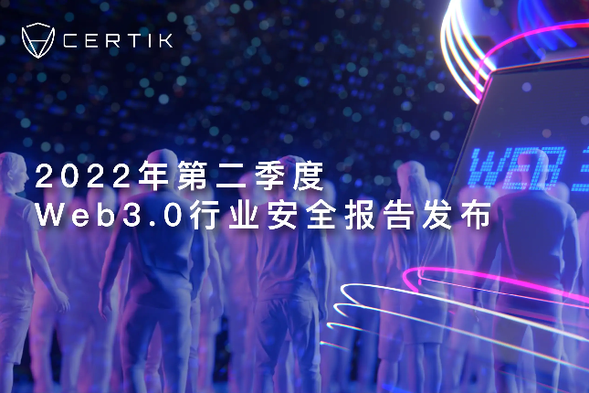 CertiK：2022年第二季度Web3.0行业安全报告发布（附PDF下载链接）