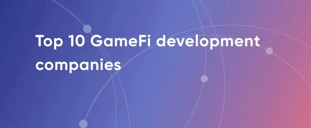 一文盘点值得关注的10大GameFi游戏开发商