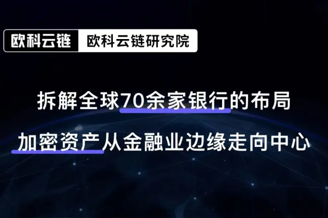 欧科云链研究院万字研报：全球银行业加密版图深度报告