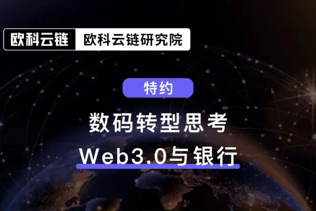 欧科云链研究院特约分析：数码转型思考-Web3.0与银行