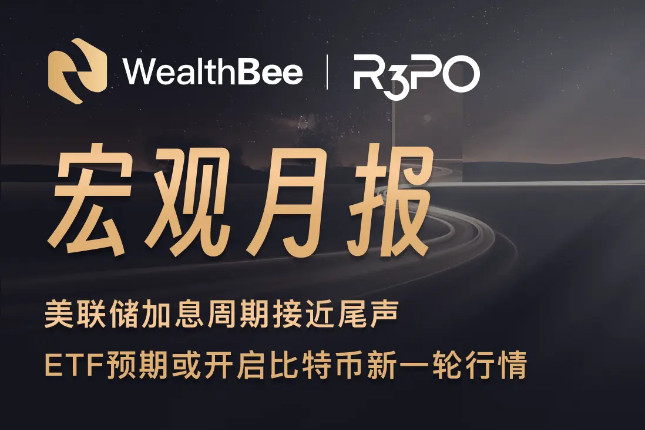 WealthBee宏观月报：美联储加息周期接近尾声，ETF预期或开启比特币新一轮行情