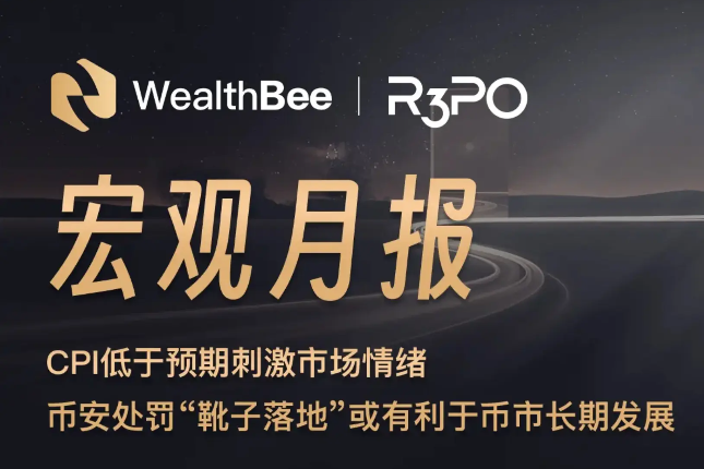 WealthBee宏观月报：CPI低于预期刺激市场情绪，币安处罚“靴子落地”或有利于币市长期发展