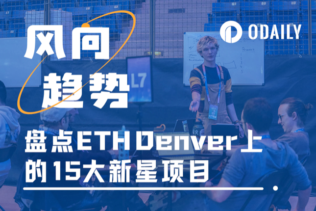 盘点 ETH Denver 黑客松上的 Top 15 新星项目 - Odaily