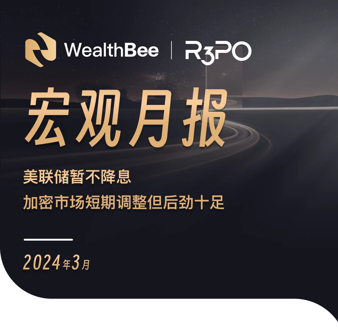 WealthBee宏观3月报：美联储暂不降息，加密市场短期调整但后劲十足