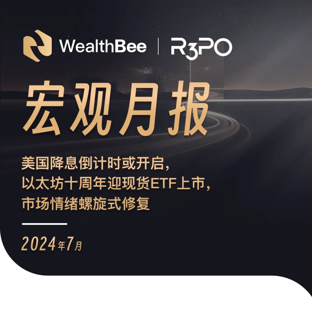 WealthBeeマクロ月次レポート：米国利下げへのカウントダウンが始まる可能性、イーサリアム10周年はスポットETFの開始を記念し、市場センチメントはスパイラル的に回復中