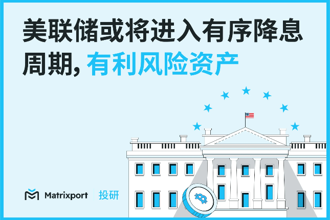 Matrixport投研：美联储或将进入有序降息周期，有利风险资产