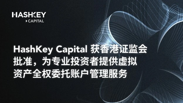 HashKey Capital获香港证监会批准，为专业投资者提供虚拟资产全权委托账户管理服务